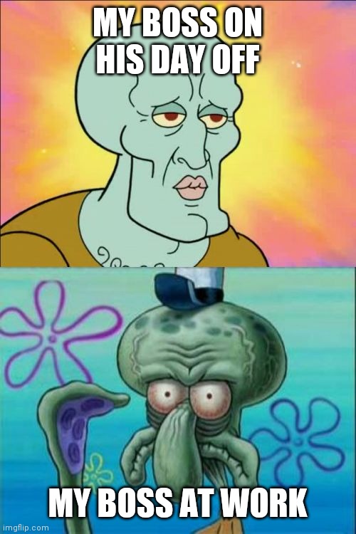 Work | MY BOSS ON HIS DAY OFF; MY BOSS AT WORK | image tagged in memes,squidward,funny memes | made w/ Imgflip meme maker