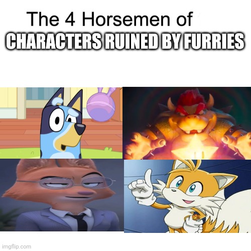Insert good title here | CHARACTERS RUINED BY FURRIES | image tagged in four horsemen,bluey,bowser,tails | made w/ Imgflip meme maker