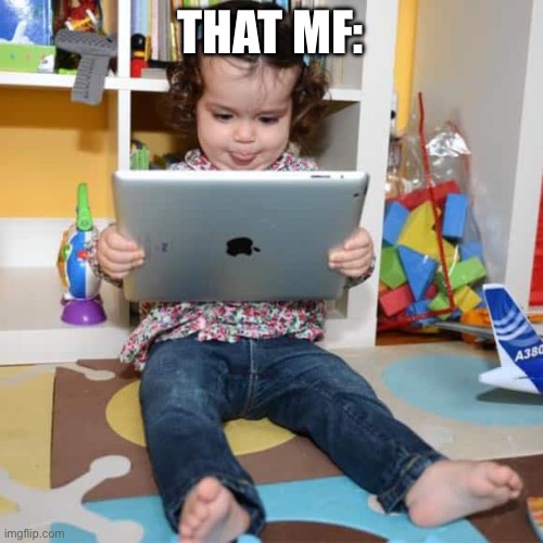 Ipad Kid | THAT MF: | image tagged in ipad kid | made w/ Imgflip meme maker