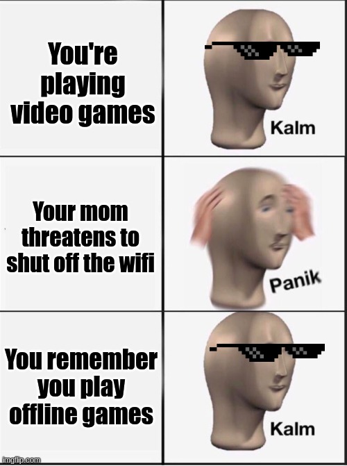 No panik | You're playing video games; Your mom threatens to shut off the wifi; You remember you play offline games | image tagged in reverse kalm panik | made w/ Imgflip meme maker