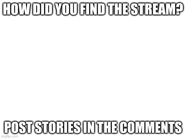 I know a good chunk were here from it's inception, but I want to see who didn't | HOW DID YOU FIND THE STREAM? POST STORIES IN THE COMMENTS | made w/ Imgflip meme maker