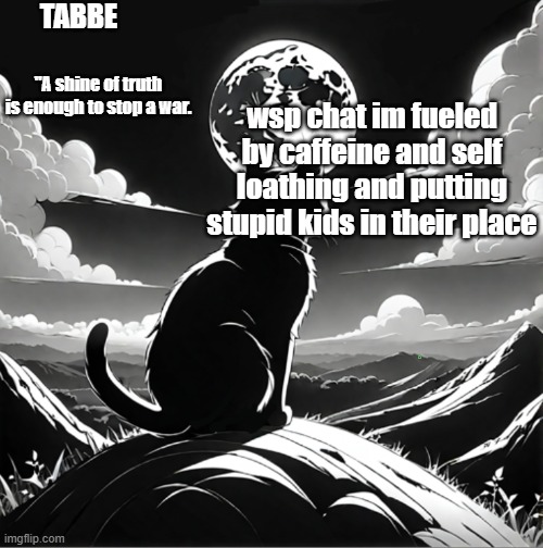 up and at em' kiddo | wsp chat im fueled by caffeine and self loathing and putting stupid kids in their place | image tagged in tabbe moon cat temp thing | made w/ Imgflip meme maker