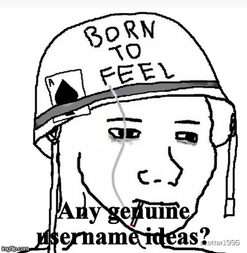 War wojak | Any genuine username ideas? | image tagged in war wojak | made w/ Imgflip meme maker