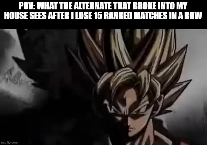 Yes, this is a Mandela Catalogue refrence | POV: WHAT THE ALTERNATE THAT BROKE INTO MY HOUSE SEES AFTER I LOSE 15 RANKED MATCHES IN A ROW | image tagged in goku staring,memes,gaming,alternative | made w/ Imgflip meme maker