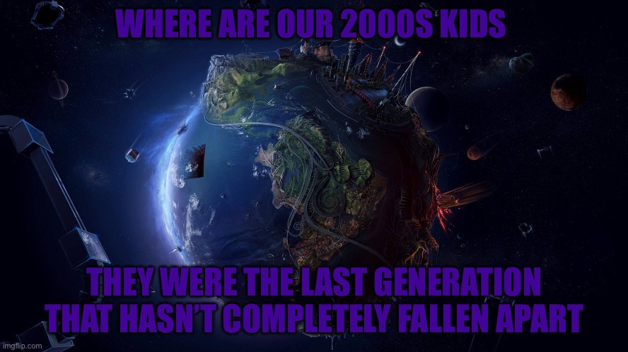 WHERE ARE OUR 2000S KIDS; THEY WERE THE LAST GENERATION THAT HASN’T COMPLETELY FALLEN APART | image tagged in where are they now,where,are,the,2000s,kids | made w/ Imgflip meme maker