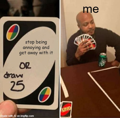 UNO Draw 25 Cards Meme | me; stop being annoying and get away with it | image tagged in memes,uno draw 25 cards | made w/ Imgflip meme maker