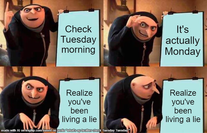 grus gyatt | Check Tuesday morning; It's actually Monday; Realize you've been living a lie; Realize you've been living a lie | image tagged in memes,gru's plan | made w/ Imgflip meme maker