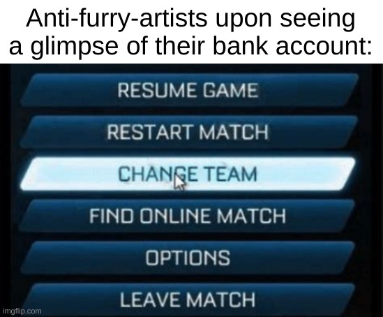 Change Team | Anti-furry-artists upon seeing a glimpse of their bank account: | image tagged in change team | made w/ Imgflip meme maker