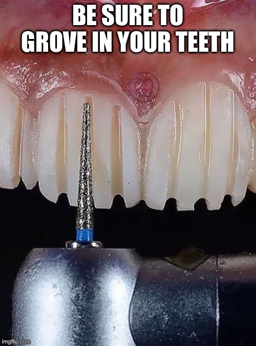 BE SURE TO GROVE IN YOUR TEETH | made w/ Imgflip meme maker