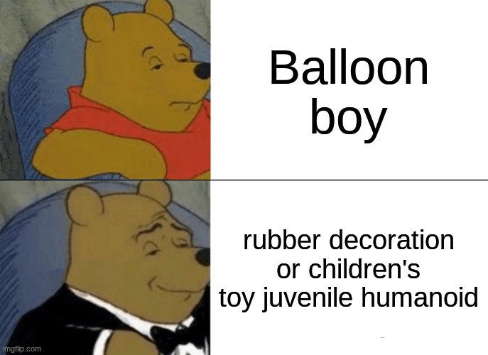 yes | Balloon boy; rubber decoration or children's toy juvenile humanoid | image tagged in memes,tuxedo winnie the pooh | made w/ Imgflip meme maker