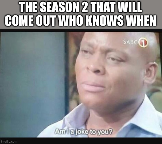Am I a joke to you? | THE SEASON 2 THAT WILL COME OUT WHO KNOWS WHEN | image tagged in am i a joke to you | made w/ Imgflip meme maker