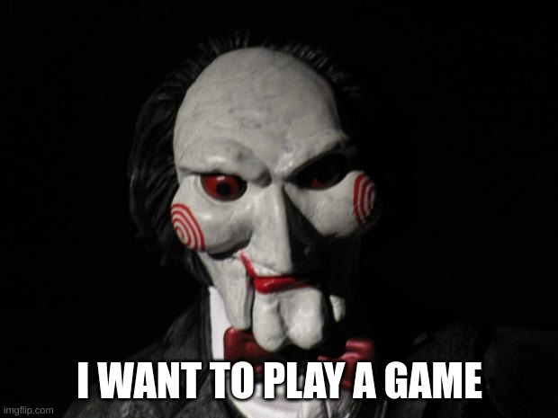 I want to play a game | I WANT TO PLAY A GAME | image tagged in i want to play a game | made w/ Imgflip meme maker