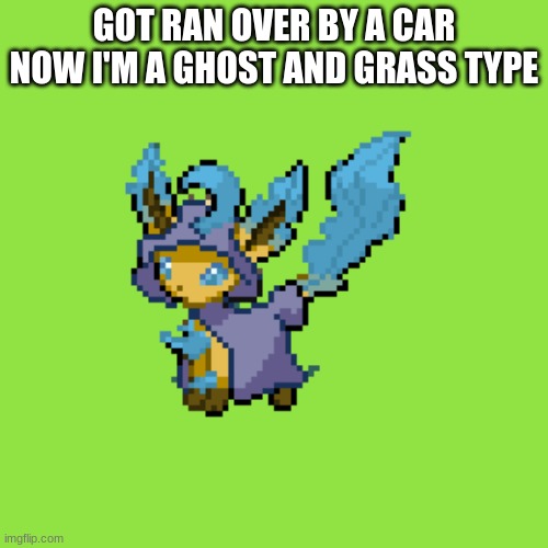 heheheheehehe | GOT RAN OVER BY A CAR NOW I'M A GHOST AND GRASS TYPE | image tagged in dead leaf | made w/ Imgflip meme maker