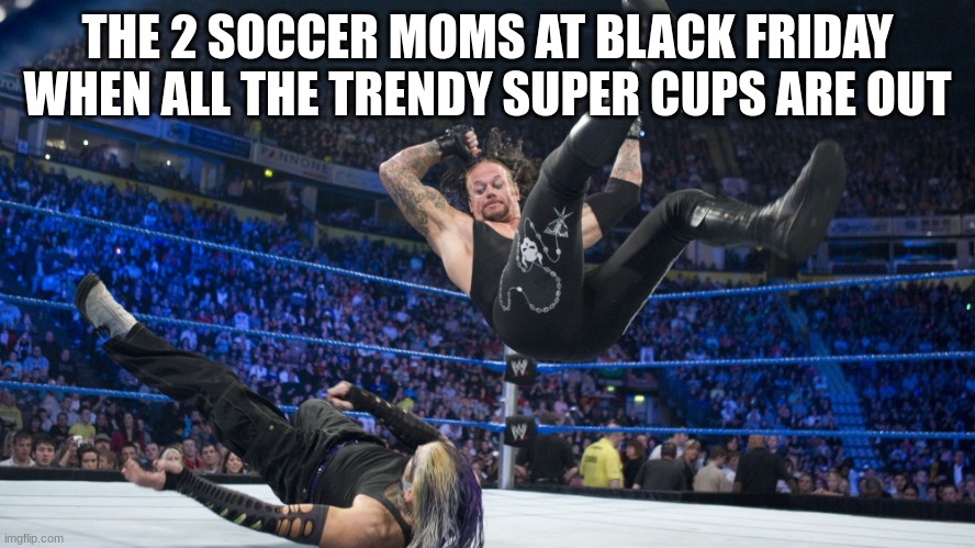 Meme | THE 2 SOCCER MOMS AT BLACK FRIDAY WHEN ALL THE TRENDY SUPER CUPS ARE OUT | image tagged in meme smackdown | made w/ Imgflip meme maker