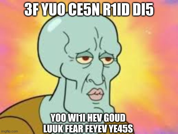 Upvote This If You Tried Reading It | 3F YUO CE5N R1ID DI5; YOO WI1I HEV GOUD
LUUK FEAR FEYEV YE45S | image tagged in handsome squidward,puzzle,fun | made w/ Imgflip meme maker