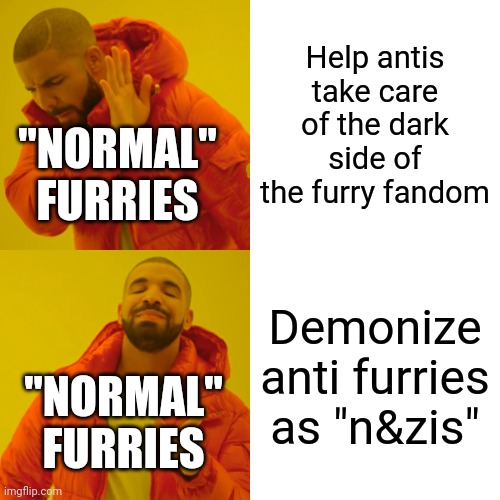 "Normal" furries be like: | Help antis take care of the dark side of the furry fandom; "NORMAL" FURRIES; Demonize anti furries as "n&zis"; "NORMAL" FURRIES | image tagged in memes,drake hotline bling,anti furry,fax | made w/ Imgflip meme maker