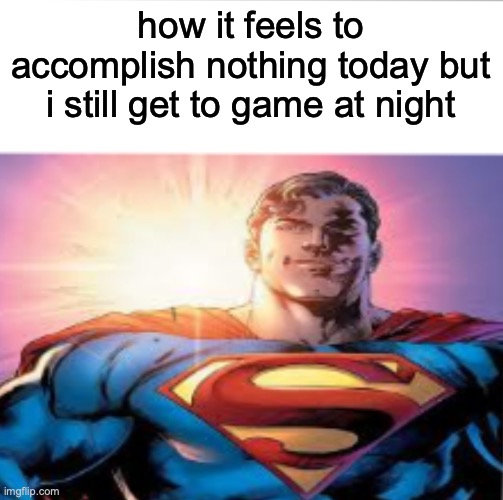 Superman starman meme | how it feels to accomplish nothing today but i still get to game at night | image tagged in superman starman meme | made w/ Imgflip meme maker