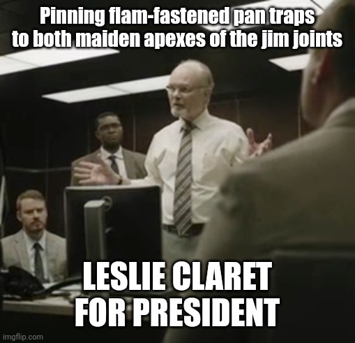 Pinning flam-fastened pan traps to both maiden apexes of the jim joints; LESLIE CLARET FOR PRESIDENT | made w/ Imgflip meme maker