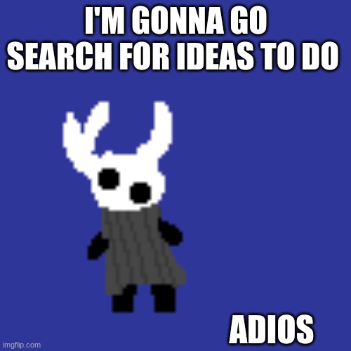 clueless | I'M GONNA GO SEARCH FOR IDEAS TO DO; ADIOS | image tagged in clueless | made w/ Imgflip meme maker