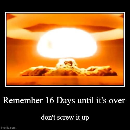 People's poster in the Cuban missile crisis | Remember 16 Days until it's over | don't screw it up | image tagged in funny,demotivationals | made w/ Imgflip demotivational maker