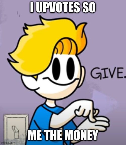 bryson give | I UPVOTES SO ME THE MONEY | image tagged in bryson give | made w/ Imgflip meme maker