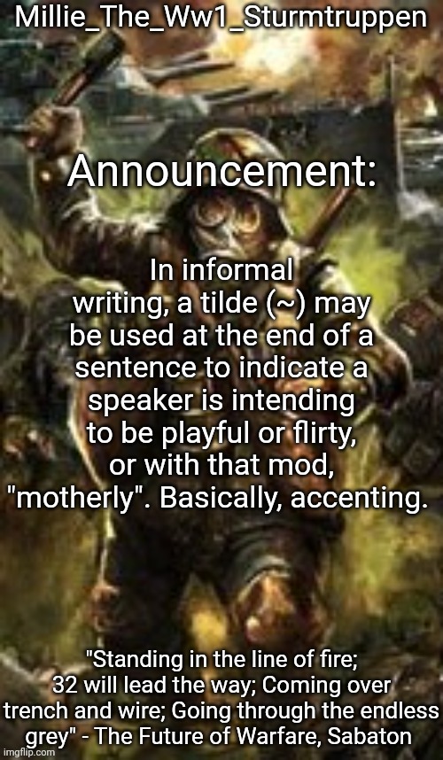 Millie_The_Ww1_Sturmtruppen's Weapons Of The Modern Age template | In informal writing, a tilde (~) may be used at the end of a sentence to indicate a speaker is intending to be playful or flirty, or with that mod, "motherly". Basically, accenting. | image tagged in millie_the_ww1_sturmtruppen's weapons of the modern age template | made w/ Imgflip meme maker