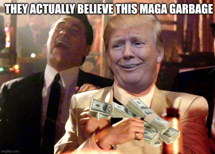 Good Fellas Hilarious Meme | THEY ACTUALLY BELIEVE THIS MAGA GARBAGE | image tagged in memes,good fellas hilarious | made w/ Imgflip meme maker