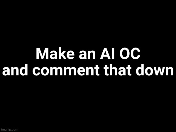 There are sites to make AI generated images | Make an AI OC and comment that down | made w/ Imgflip meme maker