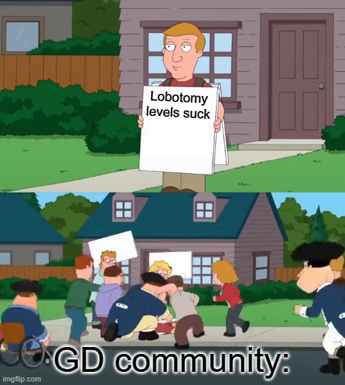 Controversial Sign | Lobotomy levels suck; GD community: | image tagged in controversial sign | made w/ Imgflip meme maker