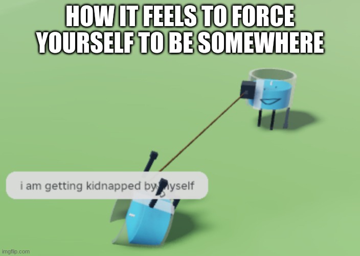 Introverts....We are Introverts... | HOW IT FEELS TO FORCE YOURSELF TO BE SOMEWHERE | image tagged in i am getting kidnapped by myself | made w/ Imgflip meme maker