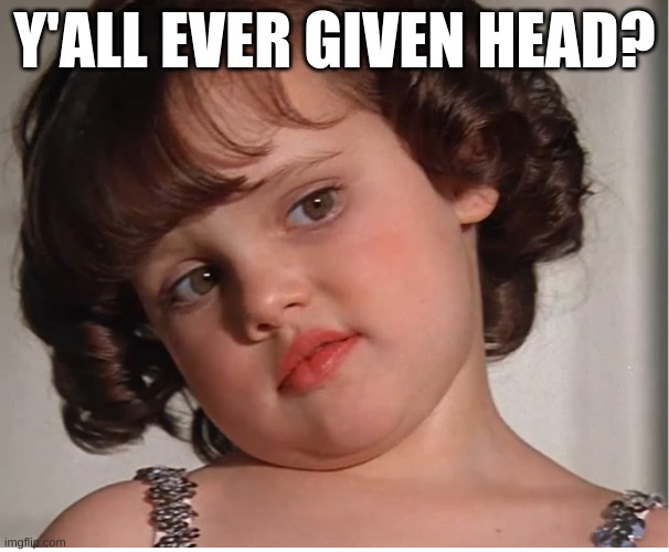 Darla | Y'ALL EVER GIVEN HEAD? | image tagged in darla | made w/ Imgflip meme maker