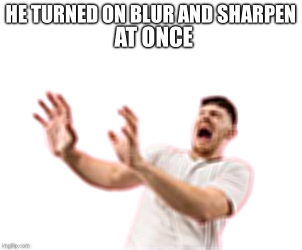 he left all caps on(custom) | AT ONCE; HE TURNED ON BLUR AND SHARPEN | image tagged in he left all caps on custom | made w/ Imgflip meme maker