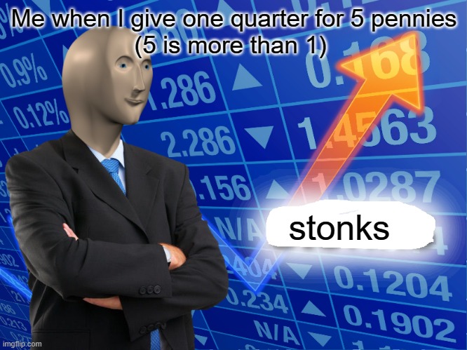 I made this one by myself. | Me when I give one quarter for 5 pennies
(5 is more than 1); stonks | image tagged in empty stonks,5 is more than 1 | made w/ Imgflip meme maker