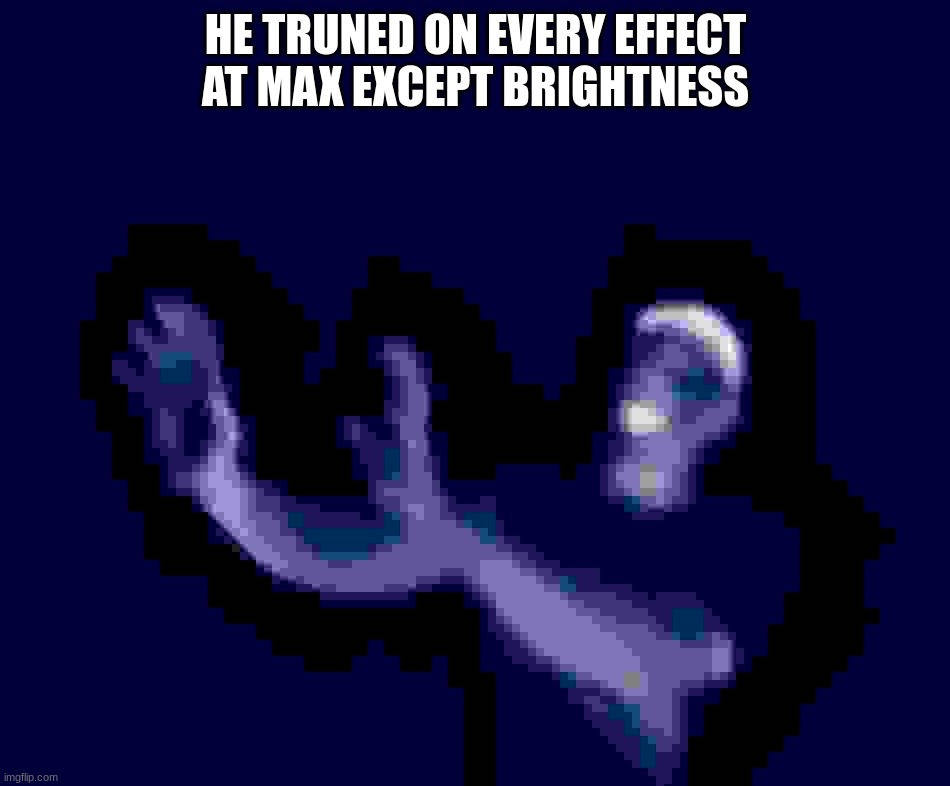 aaa | HE TRUNED ON EVERY EFFECT AT MAX EXCEPT BRIGHTNESS | image tagged in he left all caps on custom | made w/ Imgflip meme maker
