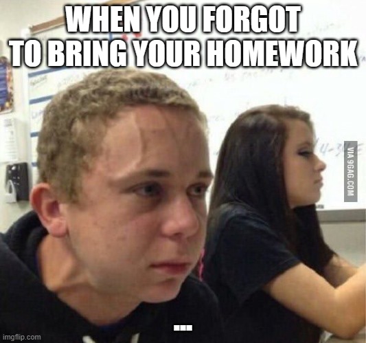 homework | WHEN YOU FORGOT TO BRING YOUR HOMEWORK; ... | image tagged in when you havent | made w/ Imgflip meme maker