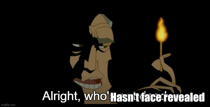 Alright who's not dead | Hasn't face revealed | image tagged in alright who's not dead | made w/ Imgflip meme maker