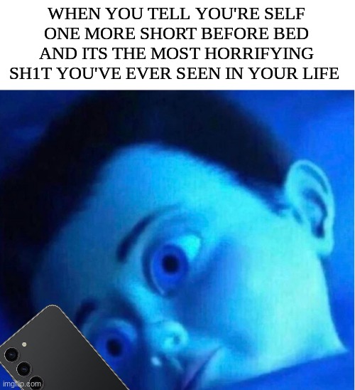 Happened last Night | WHEN YOU TELL YOU'RE SELF ONE MORE SHORT BEFORE BED AND ITS THE MOST HORRIFYING SH1T YOU'VE EVER SEEN IN YOUR LIFE | image tagged in monster inc child scared in bed | made w/ Imgflip meme maker