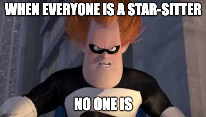 Syndrome Incredibles | WHEN EVERYONE IS A STAR-SITTER; NO ONE IS | image tagged in syndrome incredibles | made w/ Imgflip meme maker