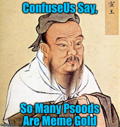 Golden Age of Political Memes | ConfuseUs Say, So Many Psoods Are Meme Gold | image tagged in dope chinese wise man,funny memes,funny,political meme,politics | made w/ Imgflip meme maker
