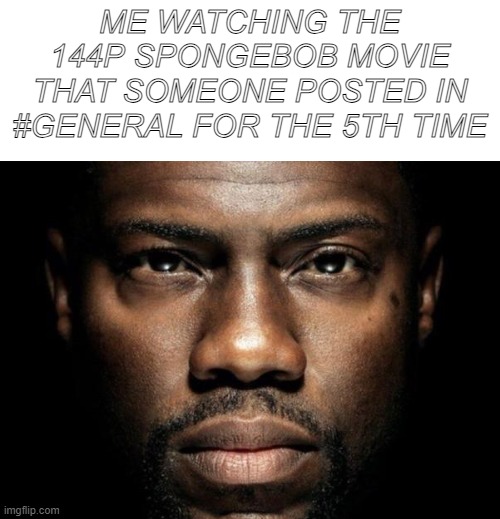 Kevin hart | ME WATCHING THE 144P SPONGEBOB MOVIE THAT SOMEONE POSTED IN #GENERAL FOR THE 5TH TIME | image tagged in kevin hart | made w/ Imgflip meme maker
