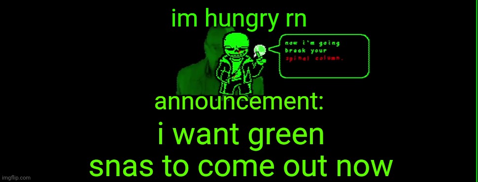 my announcement | im hungry rn; announcement:; i want green snas to come out now | image tagged in my announcement | made w/ Imgflip meme maker