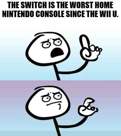 Facts, can't disagree with that | THE SWITCH IS THE WORST HOME NINTENDO CONSOLE SINCE THE WII U. | image tagged in hold up no sorry no wm | made w/ Imgflip meme maker
