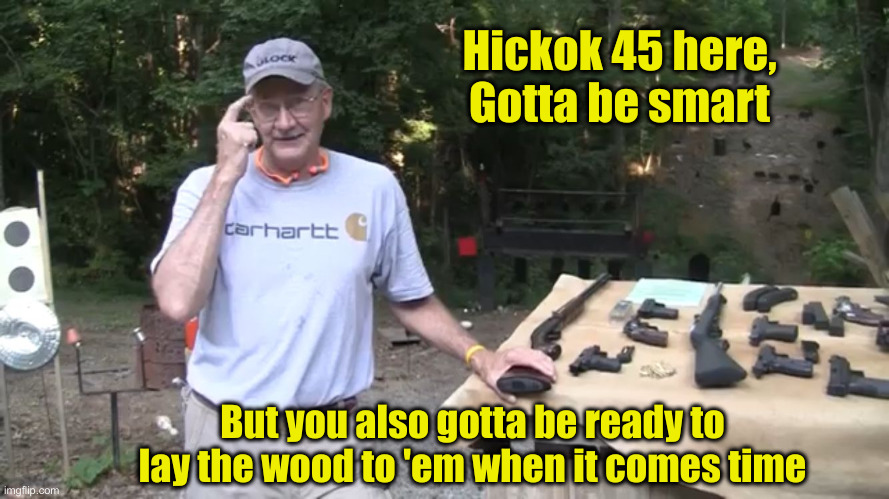 Gotta Be Smart In This Election Year | Hickok 45 here,
Gotta be smart; But you also gotta be ready to lay the wood to 'em when it comes time | image tagged in hickok45 be smart,funny memes,funny,political meme,politics | made w/ Imgflip meme maker