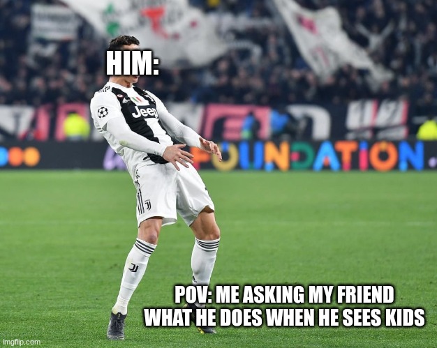 Ronaldo Memes | HIM:; POV: ME ASKING MY FRIEND WHAT HE DOES WHEN HE SEES KIDS | image tagged in memes,cristiano ronaldo,ronaldo,kids,dark humor | made w/ Imgflip meme maker