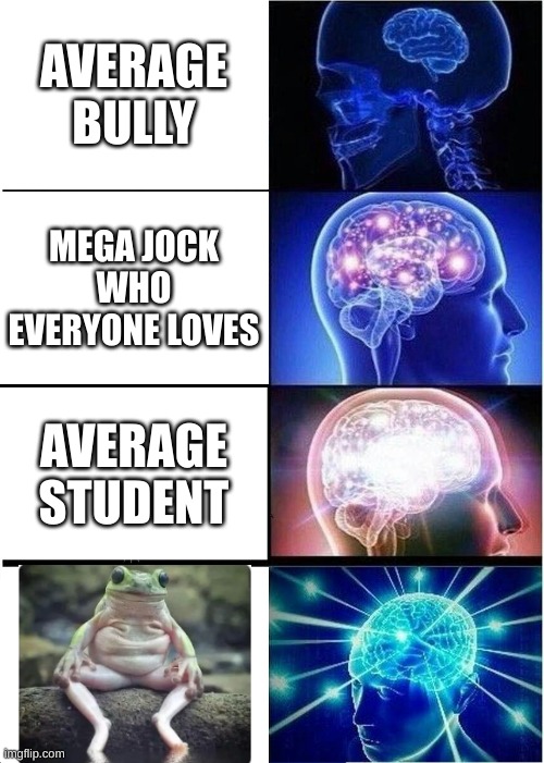 Truth | AVERAGE BULLY; MEGA JOCK WHO EVERYONE LOVES; AVERAGE STUDENT | image tagged in memes,expanding brain | made w/ Imgflip meme maker