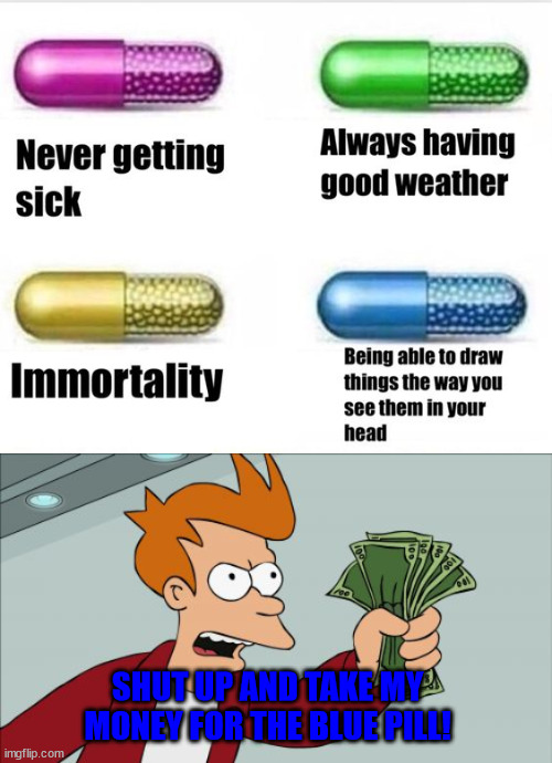 I choose blue | SHUT UP AND TAKE MY MONEY FOR THE BLUE PILL! | image tagged in blue pill,futurama,lattice climbing,meme,funny,memes | made w/ Imgflip meme maker