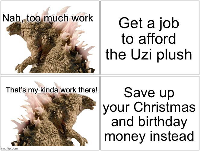 I’ve been saving too | Get a job to afford the Uzi plush; Save up your Christmas and birthday money instead | image tagged in gojistudios drake meme thing or whatever | made w/ Imgflip meme maker