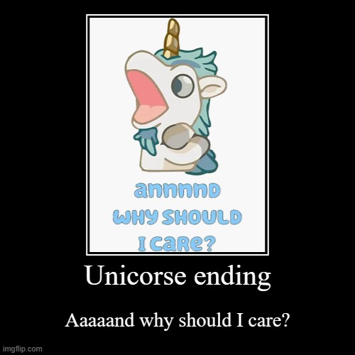 Ending | Unicorse ending | Aaaaand why should I care? | image tagged in funny,demotivationals,ending,unicorse,bluey,fun | made w/ Imgflip demotivational maker