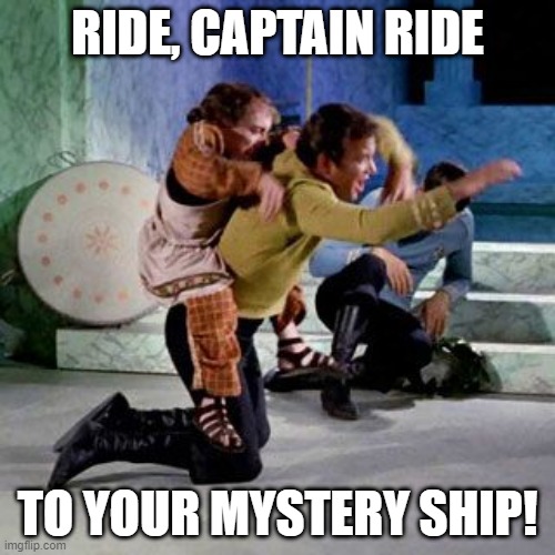 Ride Captain | RIDE, CAPTAIN RIDE; TO YOUR MYSTERY SHIP! | image tagged in giddyup kirk | made w/ Imgflip meme maker