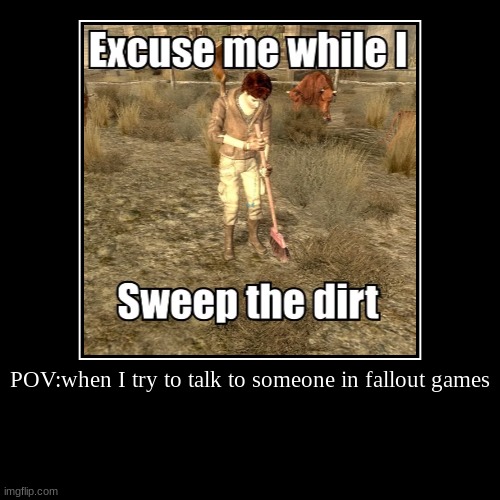 Fallout meme | POV:when I try to talk to someone in fallout games | | image tagged in funny,demotivationals | made w/ Imgflip demotivational maker